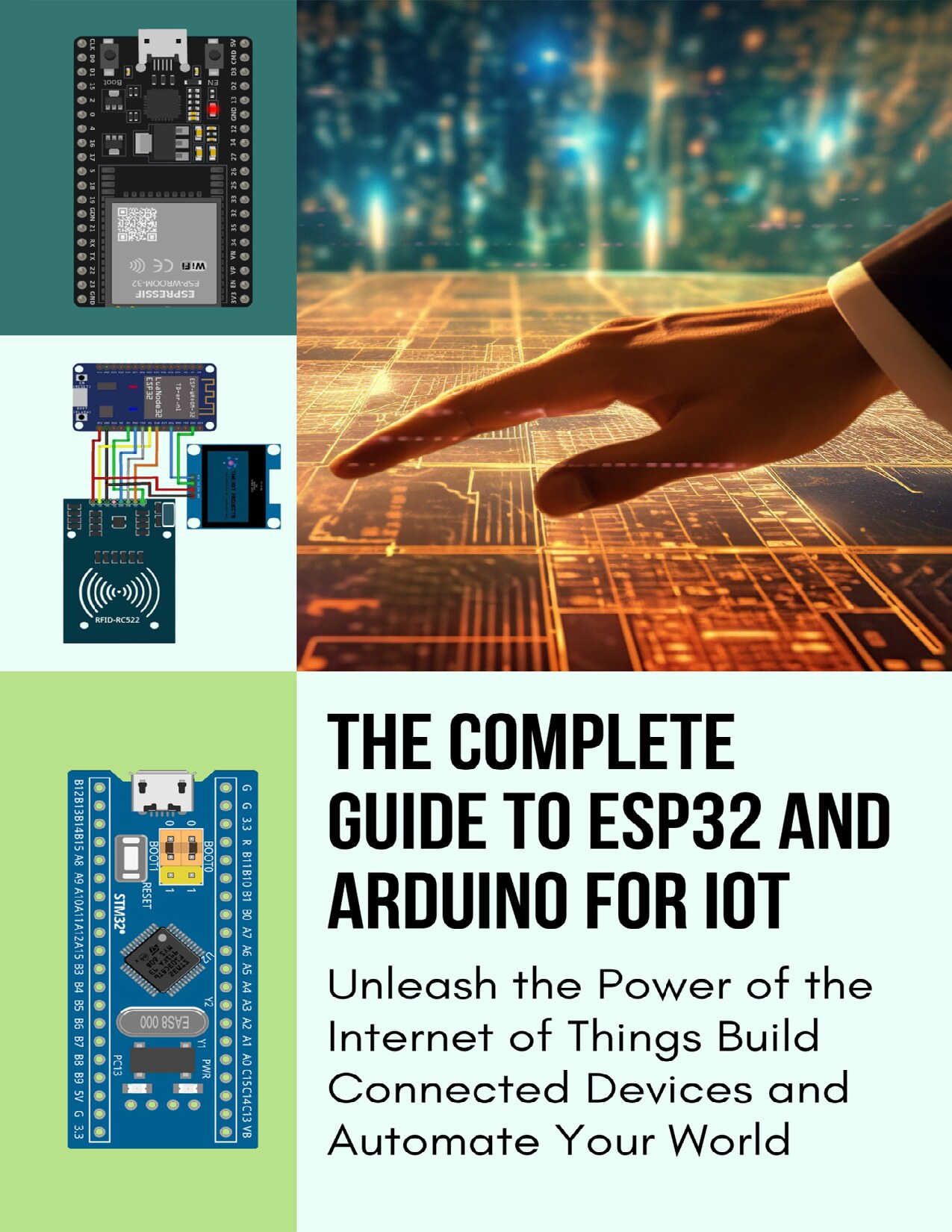 THE COMPLETE GUIDE TO ESP32 AND ARDUINO FOR IOT: Unleash the Power of the Internet of Things Build Connected Devices and Automate Your World