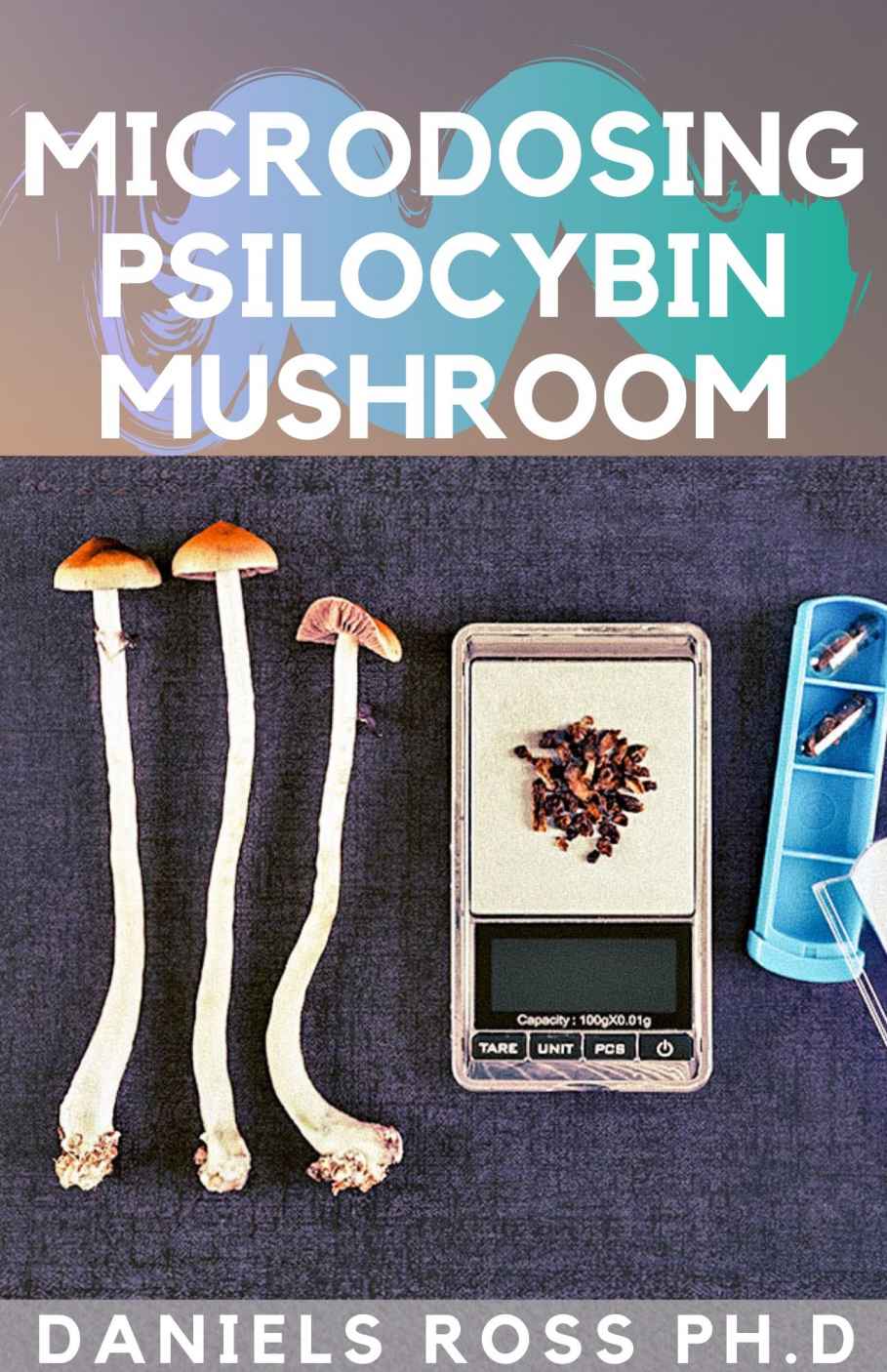 MICRODOSING PSILOCYBIN MUSHROOM: Comprehensive Guide on How to Microdose with Magic Mushroom for Health and Healing